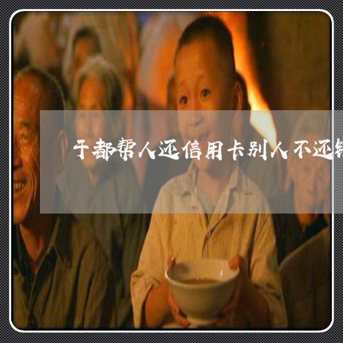 于都帮人还信用卡别人不还钱怎么办 于都帮人还信用卡别人不还钱怎么办