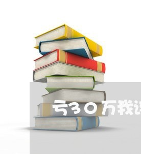 亏30万我该怎么办/2023092710593