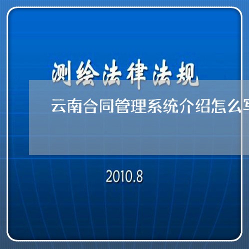 云南合同管理系统介绍怎么写/2023011654958 云南合同管理系统介绍怎么写/2023011654958