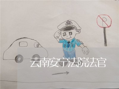 云南安宁法院法官 云南安宁法院法官
