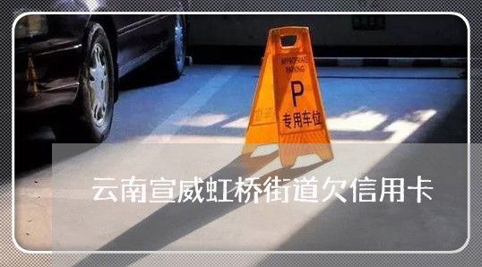 云南宣威虹桥街道欠信用卡 云南宣威虹桥街道欠信用卡