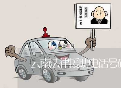云南法律援助电话号码是多少 云南法律援助电话号码是多少