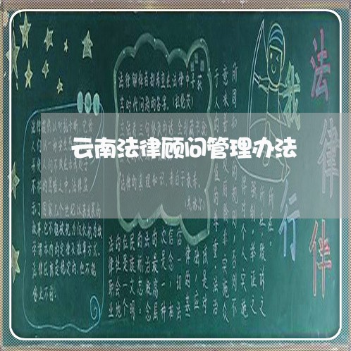云南法律顾问管理办法 云南法律顾问管理办法
