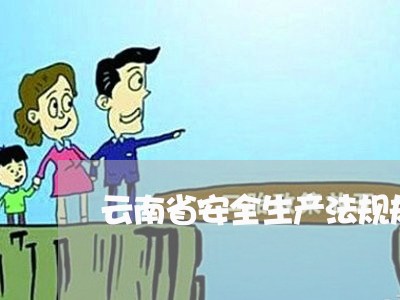 云南省安全生产法规规章 云南省安全生产法规规章