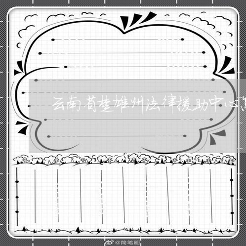 云南省楚雄州法律援助中心怎么样 云南省楚雄州法律援助中心怎么样