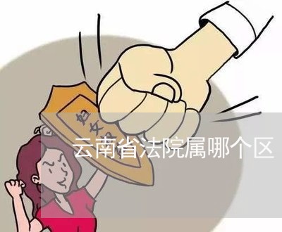 云南省法院属哪个区 云南省法院属哪个区