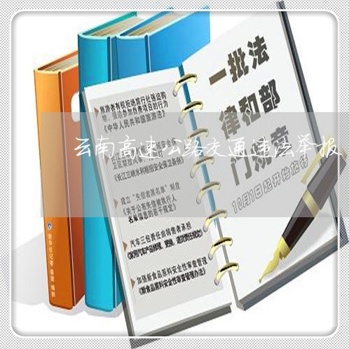 云南高速公路交通违法举报 云南高速公路交通违法举报