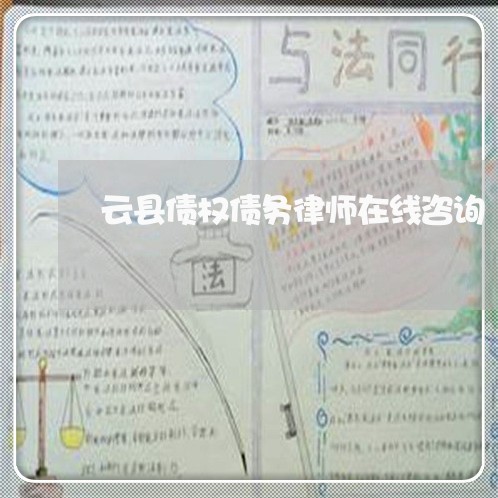 云县债权债务律师在线咨询 云县债权债务律师在线咨询