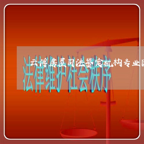 云浮房屋司法鉴定机构专业团队 云浮房屋司法鉴定机构专业团队