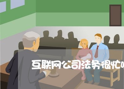互联网公司法务很忙嘛是干嘛的