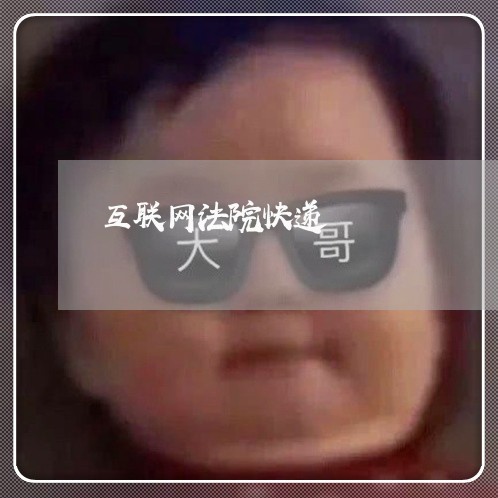 互联网法院快递 互联网法院快递