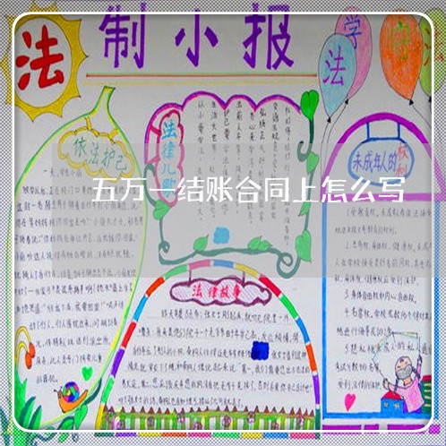 五万一结账合同上怎么写/2023040216148 五万一结账合同上怎么写/2023040216148