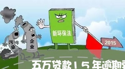 五万贷款15年逾期要多少钱