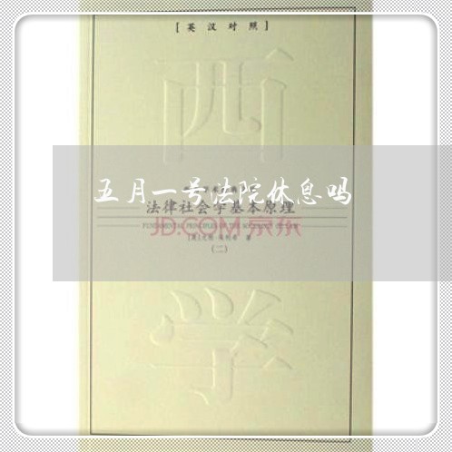 五月一号法院休息吗 五月一号法院休息吗