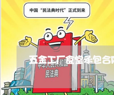 五金工厂食堂承包合同怎么写/2023061621826