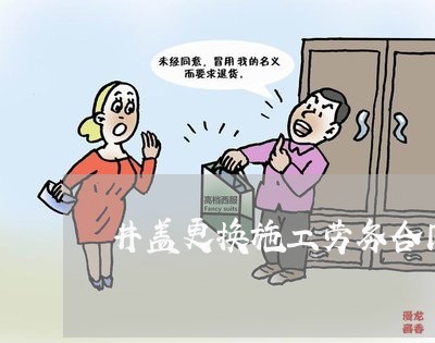 井盖更换施工劳务合同怎么写/2023022617150