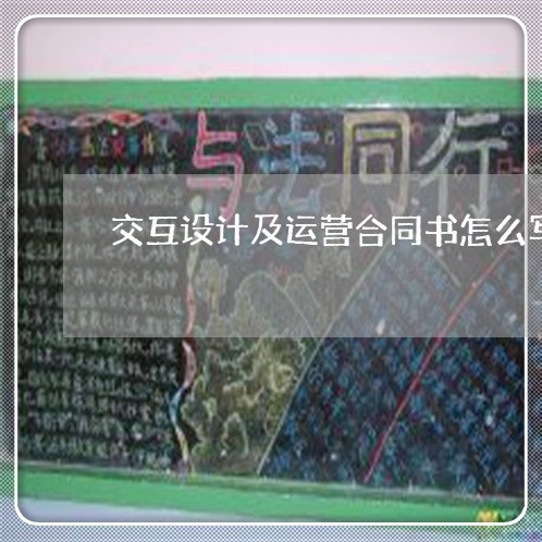 交互设计及运营合同书怎么写/2023060681968 交互设计及运营合同书怎么写/2023060681968