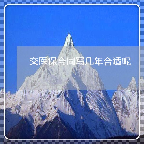 交医保合同写几年合适呢/2023041181603 交医保合同写几年合适呢/2023041181603