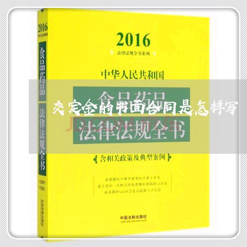交定金的书面合同是怎样写/2023060303948 交定金的书面合同是怎样写/2023060303948