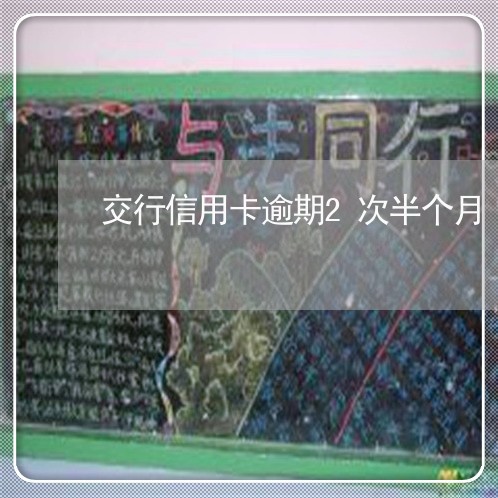 交行信用卡逾期2次半个月 交行信用卡逾期2次半个月