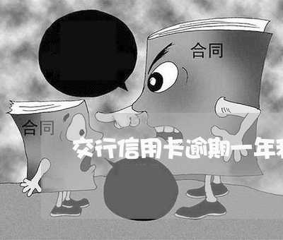 交行信用卡逾期一年利息 交行信用卡逾期一年利息