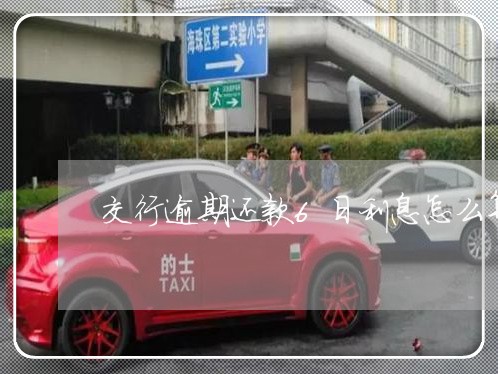 交行逾期还款6日利息怎么算的 交行逾期还款6日利息怎么算的