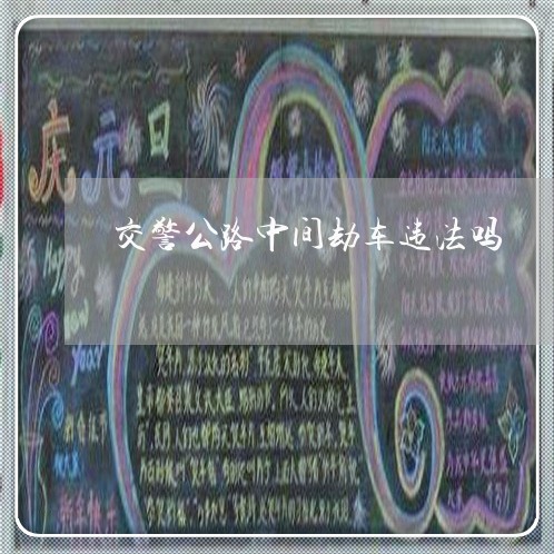 交警公路中间劫车违法吗
