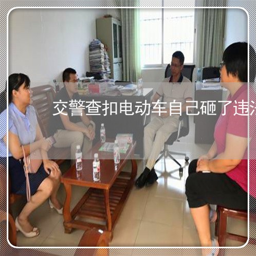 交警查扣电动车自己砸了违法吗