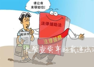 交警查货车超载违法证据是