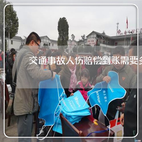 交通事故人伤赔偿到账需要多久/2023061217251 交通事故人伤赔偿到账需要多久/2023061217251