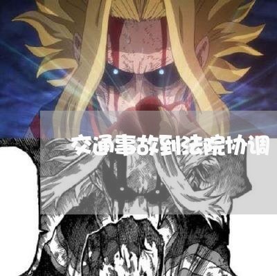 交通事故到法院协调 交通事故到法院协调