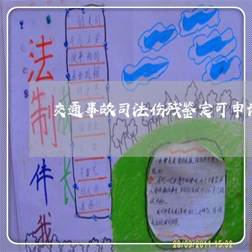 交通事故司法伤残鉴定可申请重新 交通事故司法伤残鉴定可申请重新