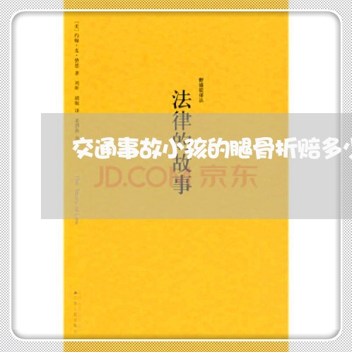 交通事故小孩的腿骨折赔多少钱/2023061216151
