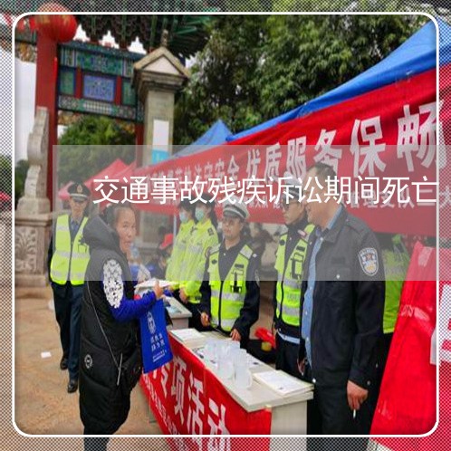 交通事故残疾诉讼期间死亡 交通事故残疾诉讼期间死亡