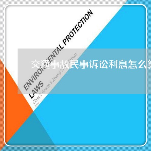 交通事故民事诉讼利息怎么算 交通事故民事诉讼利息怎么算