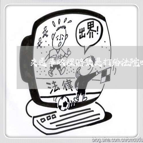 交通事故理赔款是打给法院吗 交通事故理赔款是打给法院吗