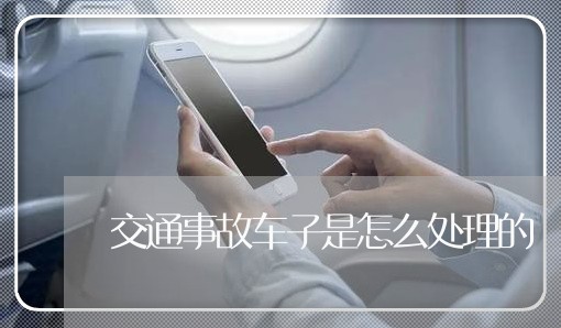 交通事故车子是怎么处理的/2023060292716 交通事故车子是怎么处理的/2023060292716