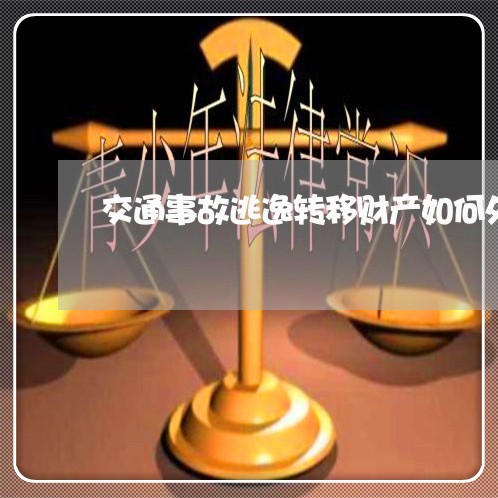交通事故逃逸转移财产如何处理/2023061384805
