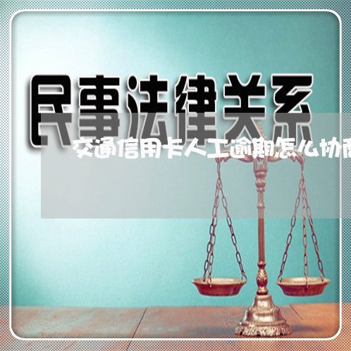 交通信用卡人工逾期怎么协商/2023032692604