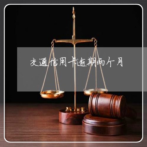 交通信用卡逾期两个月/2023061747360