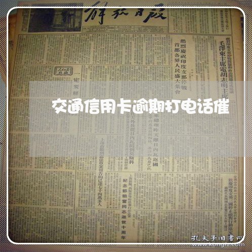 交通信用卡逾期打电话催 交通信用卡逾期打电话催