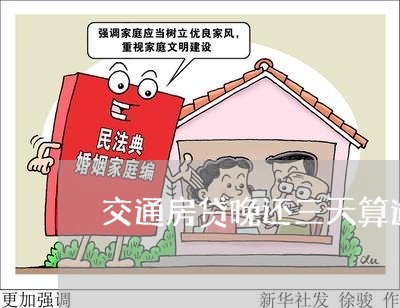 交通房贷晚还三天算逾期吗/2023061114915