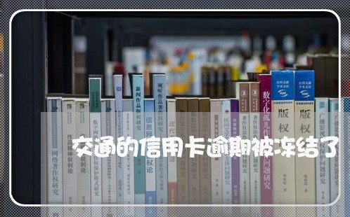 交通的信用卡逾期被冻结了 交通的信用卡逾期被冻结了