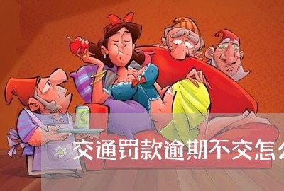 交通罚款逾期不交怎么处理/2023062761372