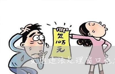 交通违法处理窗口亮点 交通违法处理窗口亮点