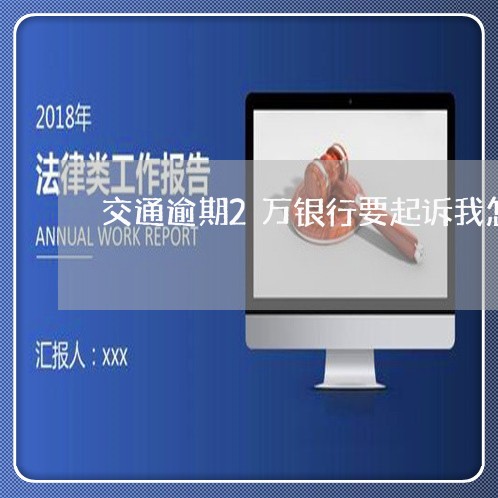 交通逾期2万银行要起诉我怎么办/2023032479314