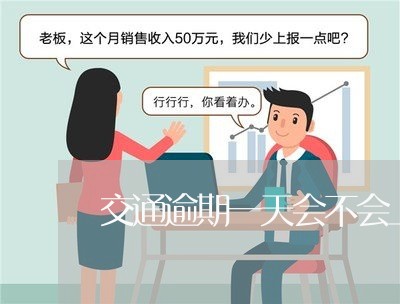 交通逾期一天会不会上征信报告/2023060951816 交通逾期一天会不会上征信报告/2023060951816