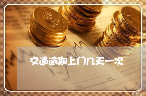 交通逾期上门几天一次 交通逾期上门几天一次