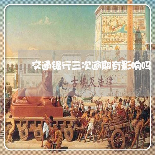 交通银行三次逾期有影响吗 交通银行三次逾期有影响吗