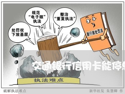交通银行信用卡能停息挂账么 交通银行信用卡能停息挂账么